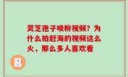 灵芝孢子喷粉视频？为什么拍赶海的视频这么火，那么多人喜欢看