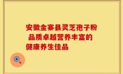 安徽金寨县灵芝孢子粉 品质卓越营养丰富的健康养生佳品