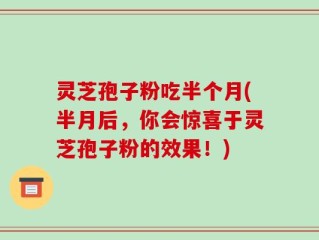 灵芝孢子粉吃半个月(半月后，你会惊喜于灵芝孢子粉的效果！)