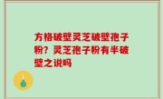 方格破壁灵芝破壁孢子粉？灵芝孢子粉有半破壁之说吗