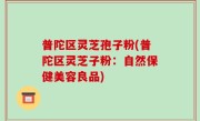 普陀区灵芝孢子粉(普陀区灵芝子粉：自然保健美容良品)