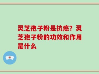 灵芝孢子粉是抗癌？灵芝孢子粉的功效和作用是什么