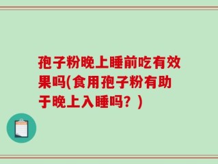 孢子粉晚上睡前吃有效果吗(食用孢子粉有助于晚上入睡吗？)