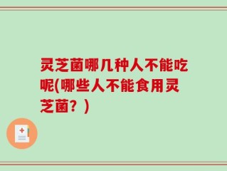 灵芝菌哪几种人不能吃呢(哪些人不能食用灵芝菌？)