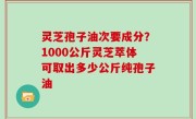 灵芝孢子油次要成分？1000公斤灵芝萃体可取出多少公斤纯孢子油