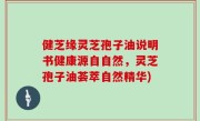 健芝缘灵芝孢子油说明书健康源自自然，灵芝孢子油荟萃自然精华)