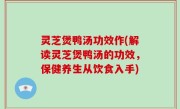 灵芝煲鸭汤功效作(解读灵芝煲鸭汤的功效，保健养生从饮食入手)