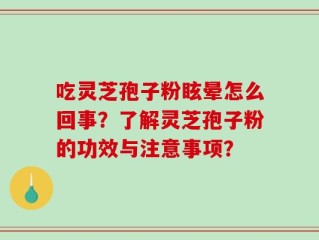 吃灵芝孢子粉眩晕怎么回事？了解灵芝孢子粉的功效与注意事项？