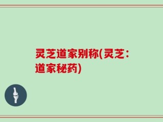 灵芝道家别称(灵芝：道家秘药)