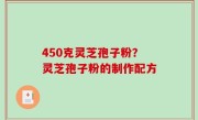 450克灵芝孢子粉？灵芝孢子粉的制作配方