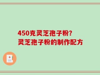 450克灵芝孢子粉？灵芝孢子粉的制作配方