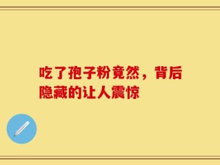 吃了孢子粉竟然，背后隐藏的让人震惊