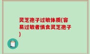 灵芝孢子过敏体质(容易过敏者慎食灵芝孢子)