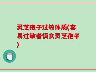 灵芝孢子过敏体质(容易过敏者慎食灵芝孢子)