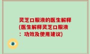 灵芝口服液的医生解释(医生解释灵芝口服液：功效及使用建议)