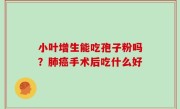 小叶增生能吃孢子粉吗？肺癌手术后吃什么好