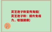 灵芝孢子粉宣传海报(灵芝孢子粉：提升免疫力，增强健康)