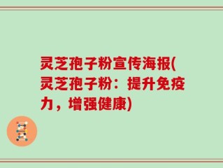灵芝孢子粉宣传海报(灵芝孢子粉：提升免疫力，增强健康)