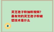 灵芝孢子粉抽粉视频？最有效的灵芝孢子粉破壁技术是什么