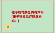 孢子粉对肠息肉有效吗(孢子粉能治疗肠息肉吗？)