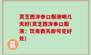 灵芝西洋参口服液喝几天好(灵芝西洋参口服液：饮用数天即可见好处)