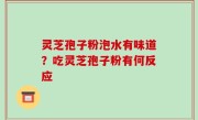 灵芝孢子粉泡水有味道？吃灵芝孢子粉有何反应