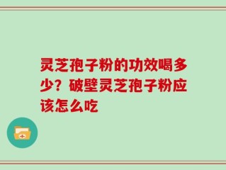 灵芝孢子粉的功效喝多少？破壁灵芝孢子粉应该怎么吃