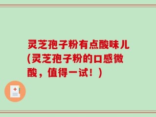 灵芝孢子粉有点酸味儿(灵芝孢子粉的口感微酸，值得一试！)