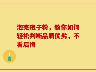 泡完孢子粉，教你如何轻松判断品质优劣，不看后悔