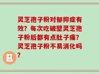 灵芝孢子粉对郁抑症有效？每次吃破壁灵芝孢子粉后都有点肚子痛？灵芝孢子粉不易消化吗？