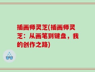 插画师灵芝(插画师灵芝：从画笔到键盘，我的创作之路)