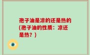 孢子油是凉的还是热的(孢子油的性质：凉还是热？)