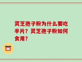 灵芝孢子粉为什么要吃半片？灵芝孢子粉如何食用？
