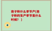 孢子粉什么季节产(孢子粉的生产季节是什么时候？ )