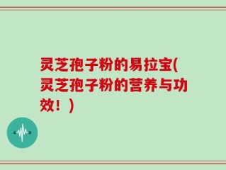 灵芝孢子粉的易拉宝(灵芝孢子粉的营养与功效！)