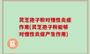灵芝孢子粉对慢性炎症作用(灵芝孢子粉能够对慢性炎症产生作用)