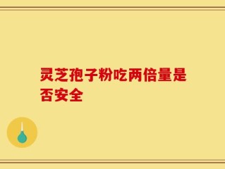 灵芝孢子粉吃两倍量是否安全
