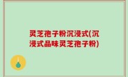 灵芝孢子粉沉浸式(沉浸式品味灵芝孢子粉)