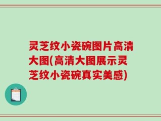 灵芝纹小瓷碗图片高清大图(高清大图展示灵芝纹小瓷碗真实美感)