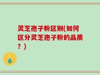 灵芝孢子粉区别(如何区分灵芝孢子粉的品质？)
