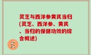 灵芝与西洋参黄芪当归(灵芝、西洋参、黄芪、当归的保健功效的综合概述)