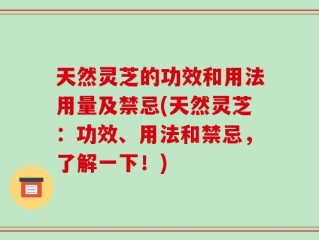天然灵芝的功效和用法用量及禁忌(天然灵芝：功效、用法和禁忌，了解一下！)