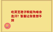 吃灵芝孢子粉后为啥会出汗？答案让你意想不到