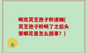 喝完灵芝孢子粉迷糊(灵芝孢子粉喝了之后头晕眼花是怎么回事？)