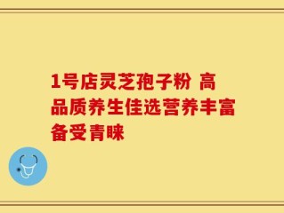 1号店灵芝孢子粉 高品质养生佳选营养丰富备受青睐
