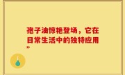 孢子油惊艳登场，它在日常生活中的独特应用”