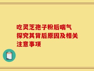 吃灵芝孢子粉后喘气 探究其背后原因及相关注意事项