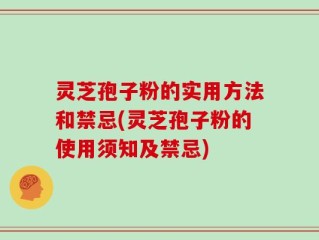 灵芝孢子粉的实用方法和禁忌(灵芝孢子粉的使用须知及禁忌)