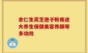 余仁生灵芝孢子粉用途大养生保健美容养颜等多功效