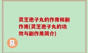 灵芝孢子丸的作用和副作用(灵芝孢子丸的功效与副作用简介)